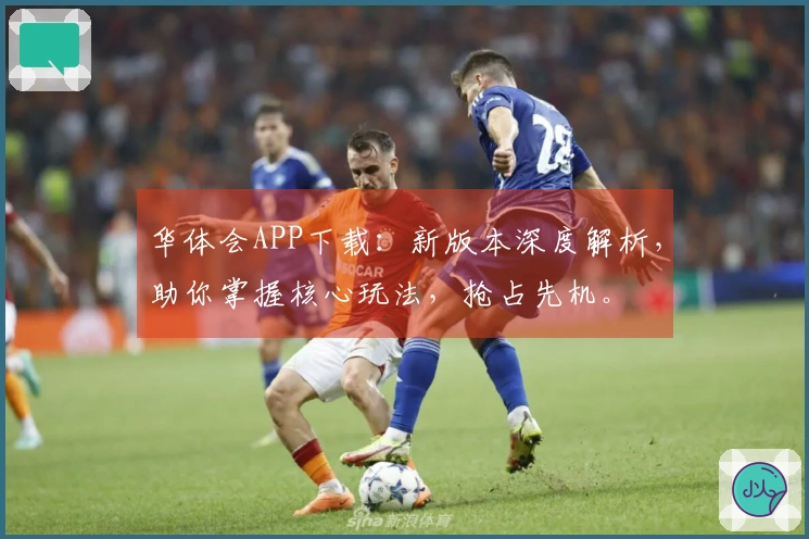 华体会APP下载：新版本深度解析，助你掌握核心玩法，抢占先机。