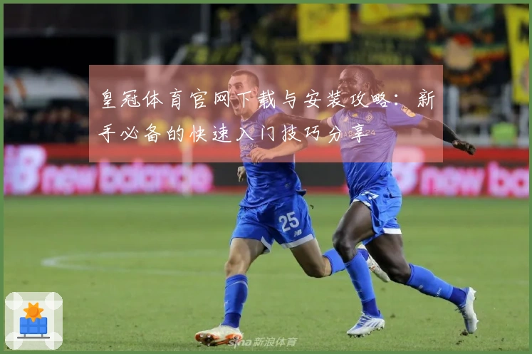 皇冠体育官网下载与安装攻略：新手必备的快速入门技巧分享