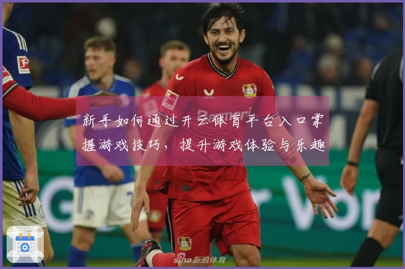 新手如何通过开云体育平台入口掌握游戏技巧，提升游戏体验与乐趣