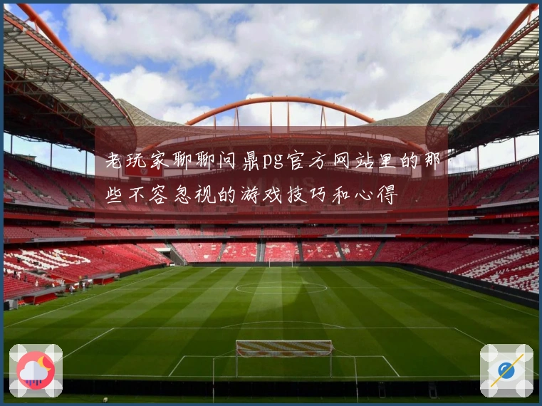 老玩家聊聊问鼎pg官方网站里的那些不容忽视的游戏技巧和心得