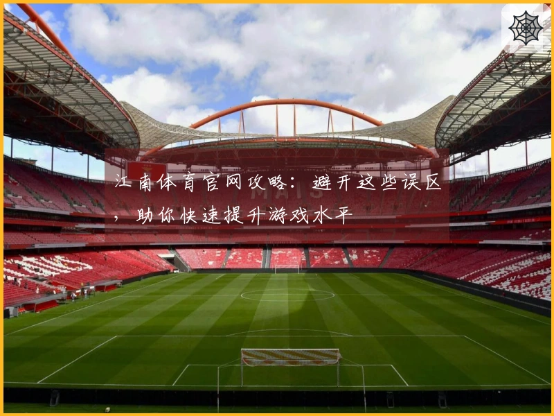 江南体育官网攻略：避开这些误区，助你快速提升游戏水平