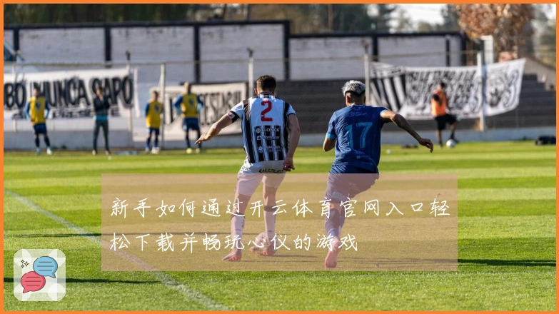 新手如何通过开云体育官网入口轻松下载并畅玩心仪的游戏